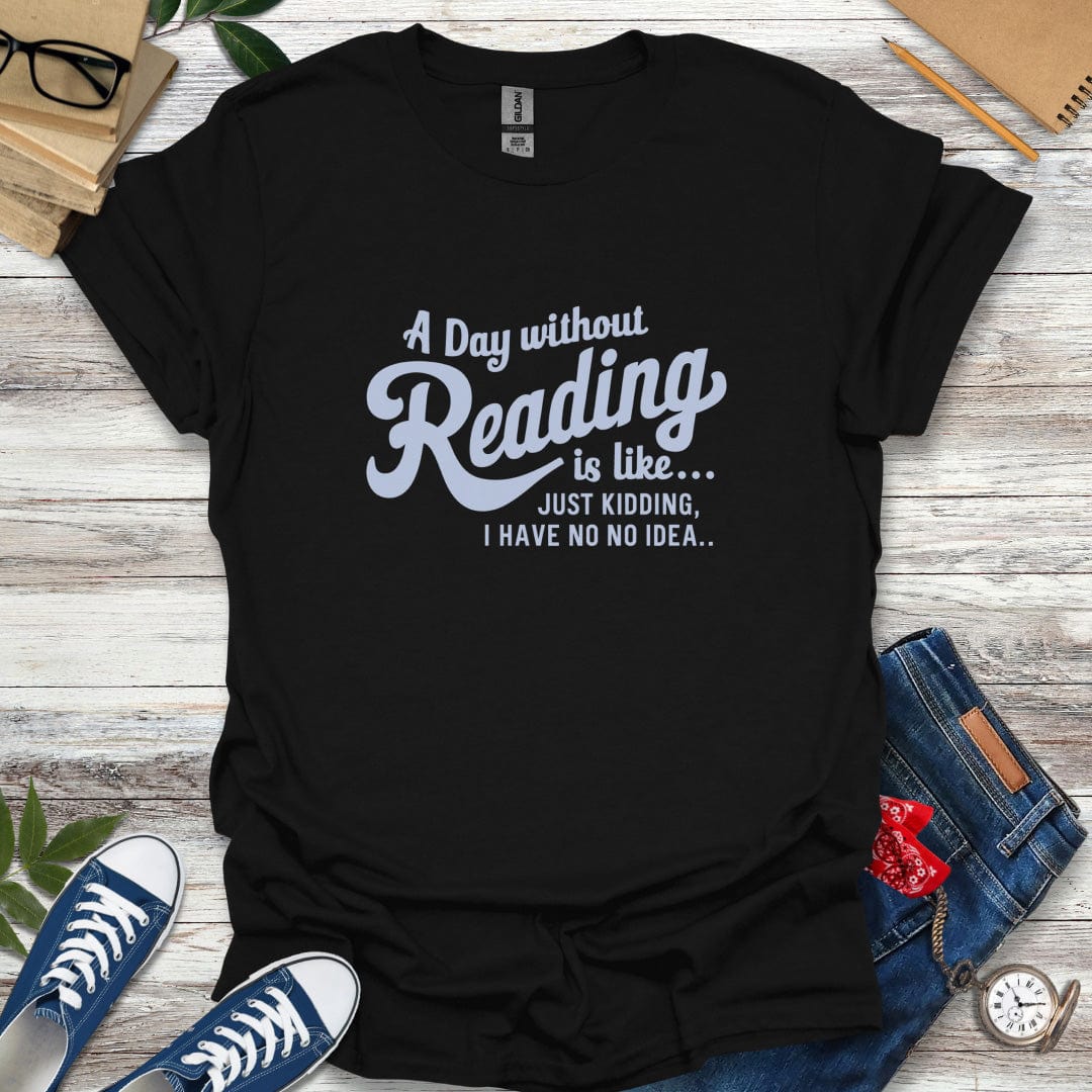 A Day Without Reading is Like... T-Shirt